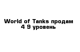 World of Tanks продам 4-9 уровень